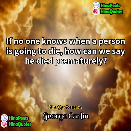 George Carlin Quotes | If no one knows when a person